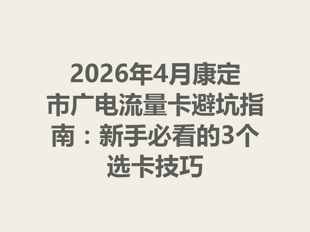2026年4月康定市广电流量卡避坑指南：新手必看的3个选卡技巧