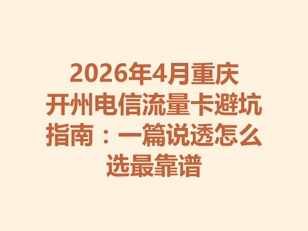 2026年4月重庆开州电信流量卡避坑指南：一篇说透怎么选最靠谱