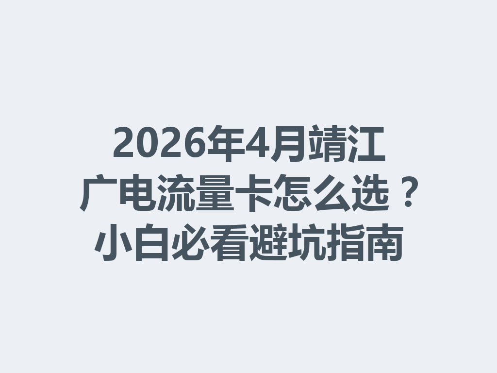 2026年4月靖江广电流量卡怎么选？小白必看避坑指南