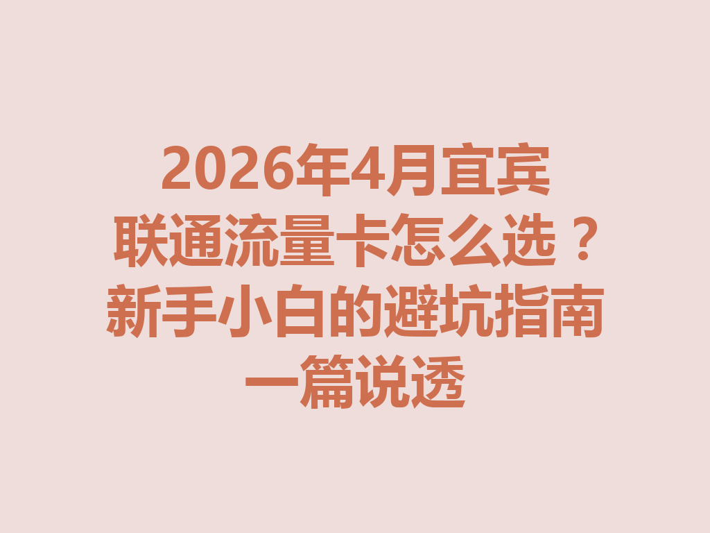 2026年4月宜宾联通流量卡怎么选？新手小白的避坑指南一篇说透