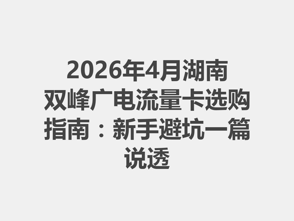 2026年4月湖南双峰广电流量卡选购指南：新手避坑一篇说透