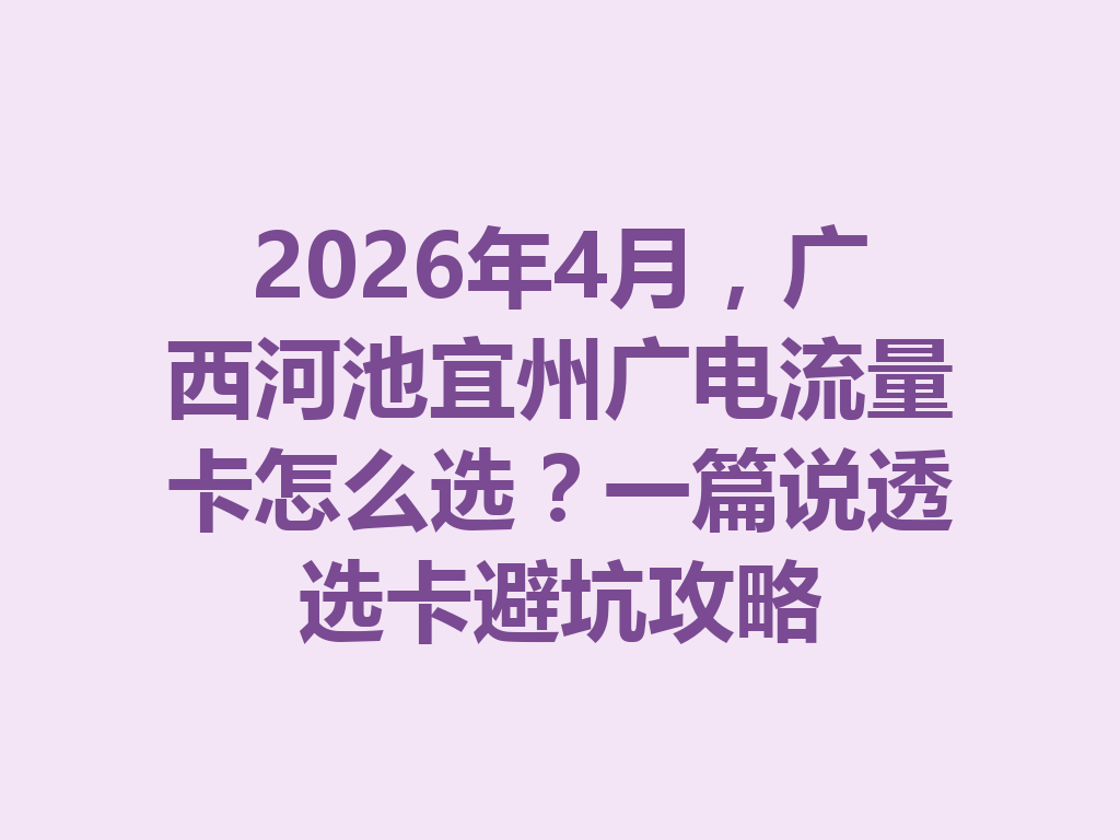 2026年4月，广西河池宜州广电流量卡怎么选？一篇说透选卡避坑攻略