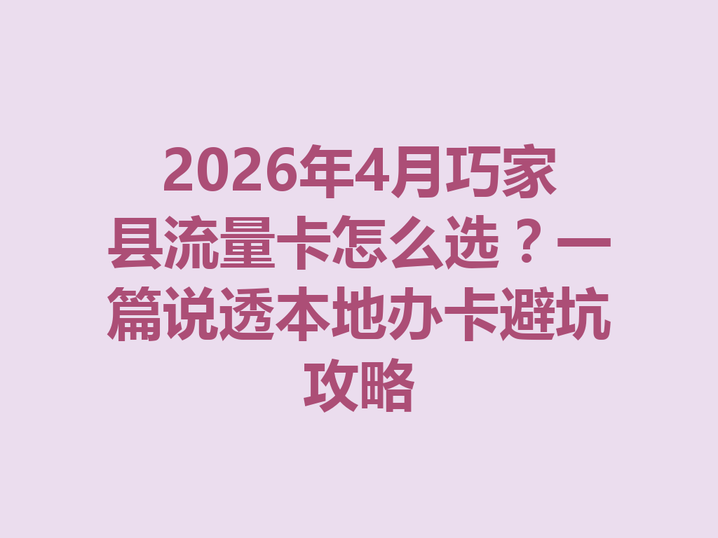 2026年4月巧家县流量卡怎么选？一篇说透本地办卡避坑攻略