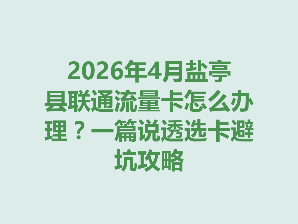 2026年4月盐亭县联通流量卡怎么办理？一篇说透选卡避坑攻略