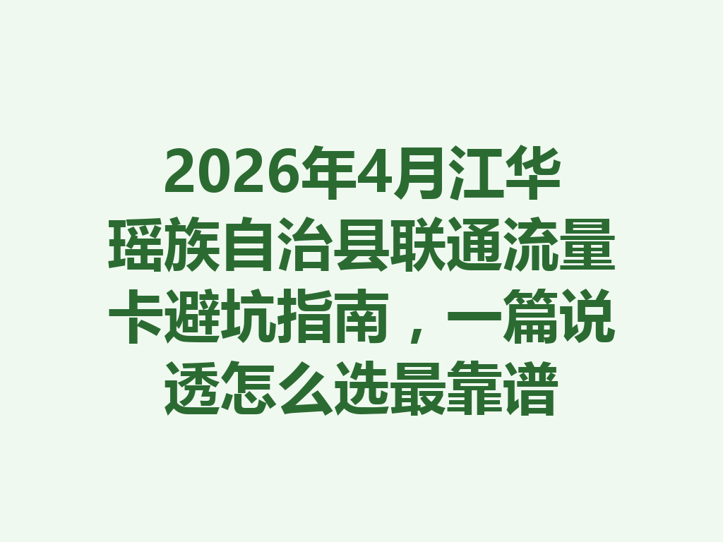 2026年4月江华瑶族自治县联通流量卡避坑指南，一篇说透怎么选最靠谱