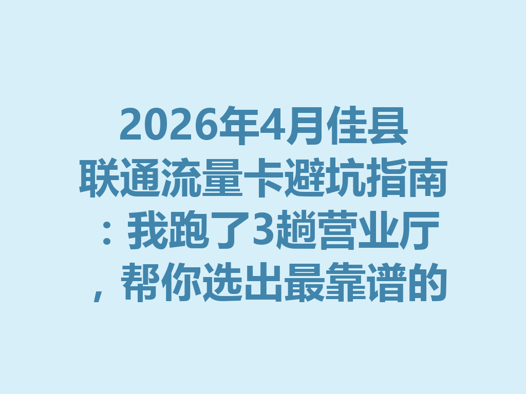 2026年4月佳县联通流量卡避坑指南：我跑了3趟营业厅，帮你选出最靠谱的办理方案
