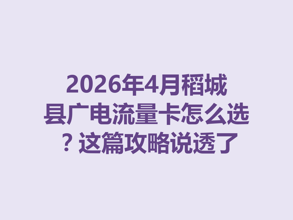 2026年4月稻城县广电流量卡怎么选?这篇攻略说透了