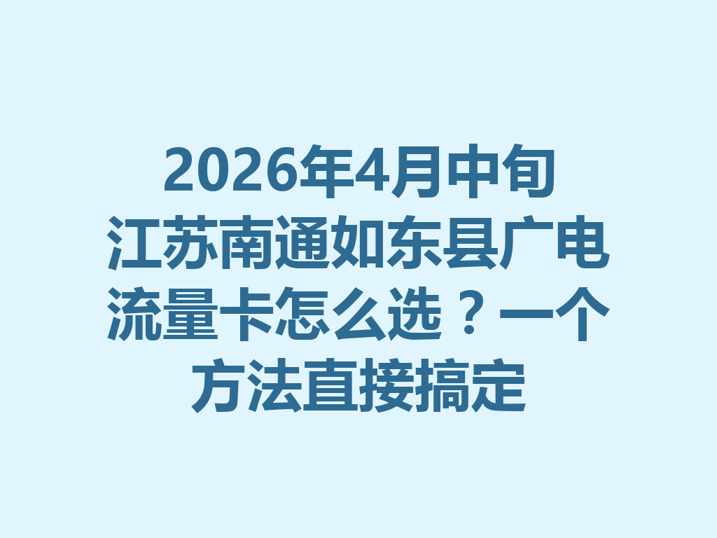2026年4月中旬江苏南通如东县广电流量卡怎么选？一个方法直接搞定