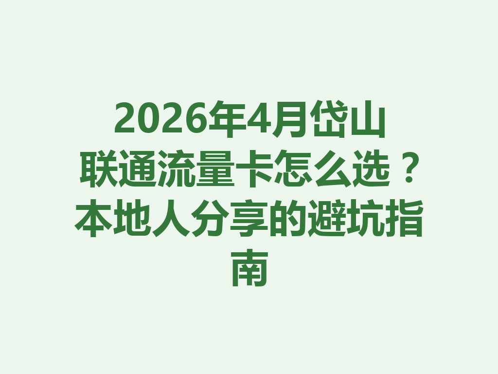 2026年4月岱山联通流量卡怎么选？本地人分享的避坑指南