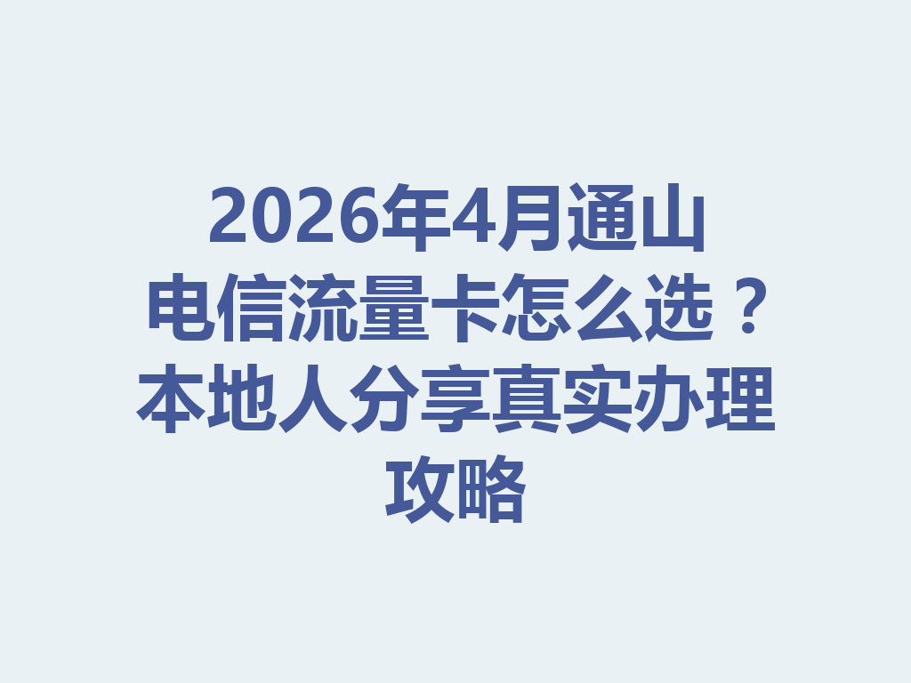 2026年4月通山电信流量卡怎么选？本地人分享真实办理攻略