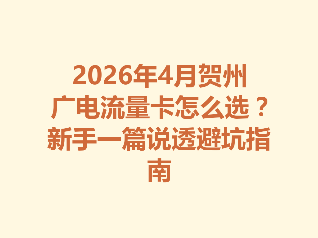 2026年4月贺州广电流量卡怎么选？新手一篇说透避坑指南