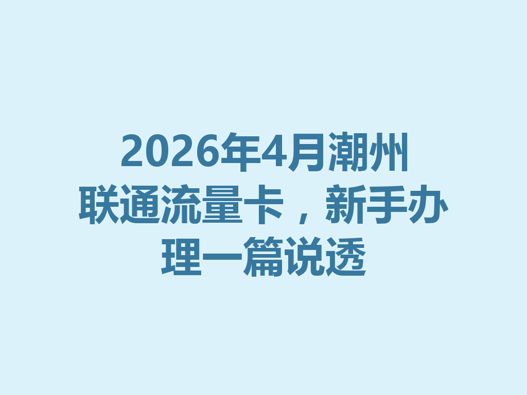 2026年4月潮州联通流量卡，新手办理一篇说透