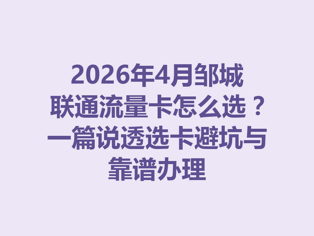 2026年4月邹城联通流量卡怎么选？一篇说透选卡避坑与靠谱办理