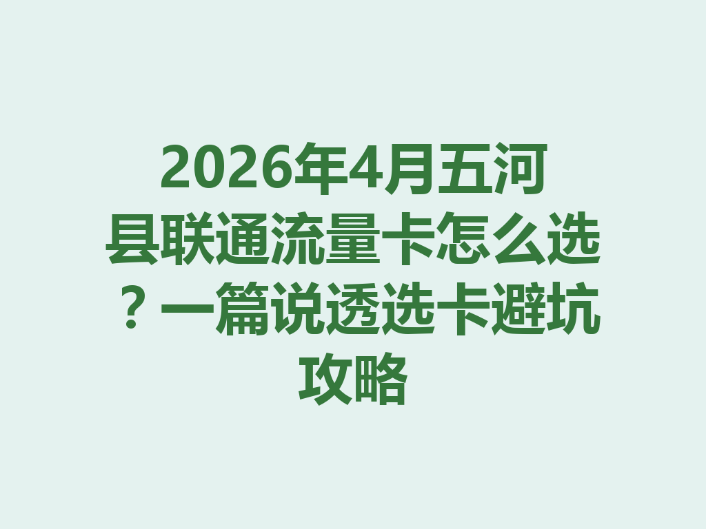 2026年4月五河县联通流量卡怎么选？一篇说透选卡避坑攻略
