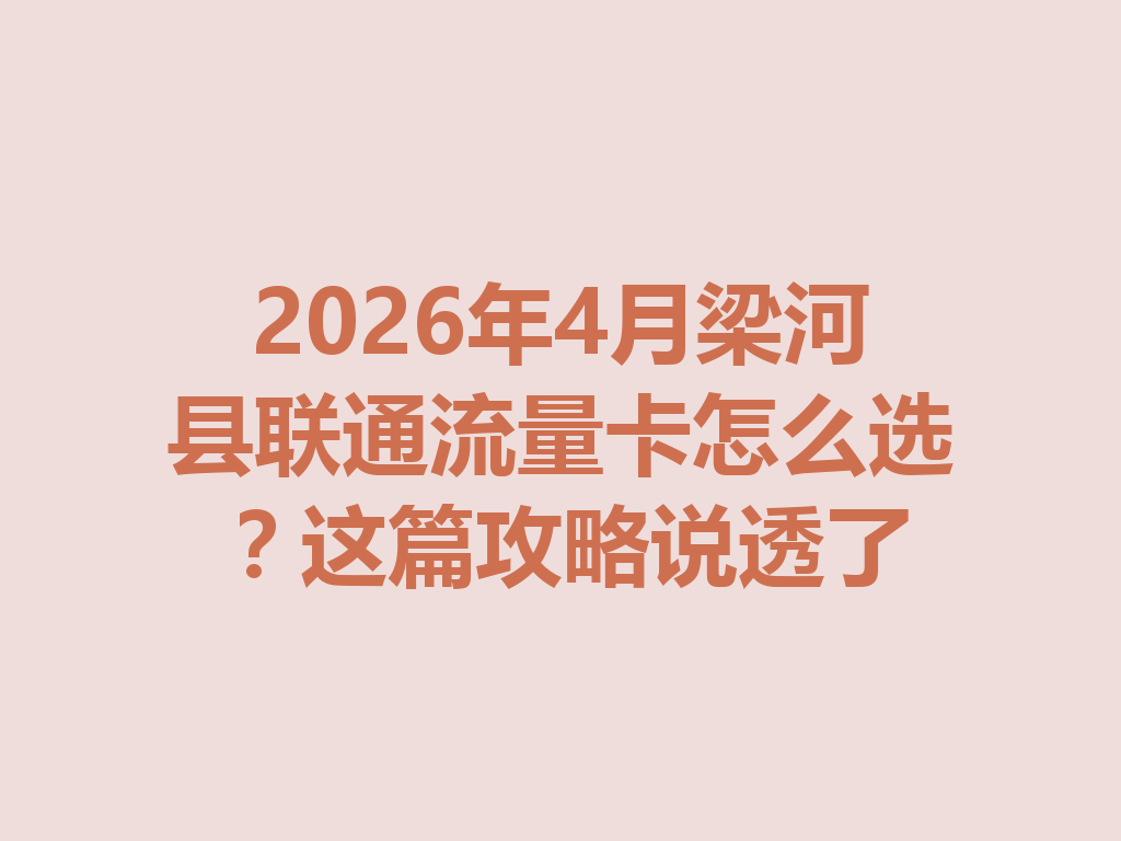 2026年4月梁河县联通流量卡怎么选？这篇攻略说透了