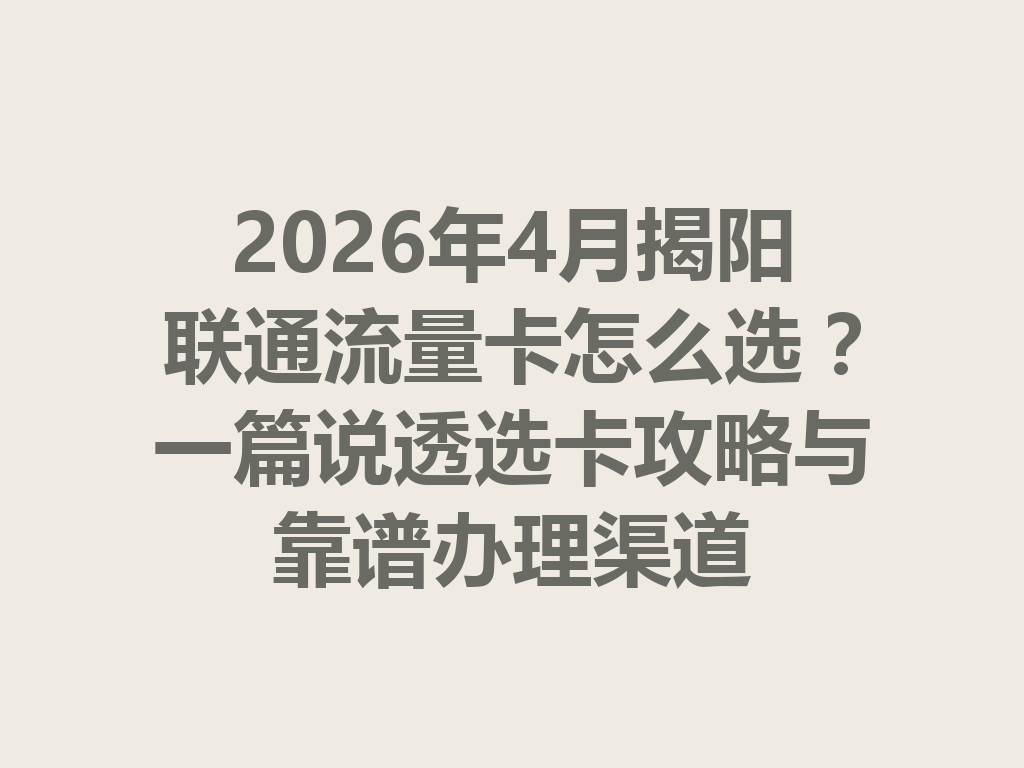 2026年4月揭阳联通流量卡怎么选？一篇说透选卡攻略与靠谱办理渠道