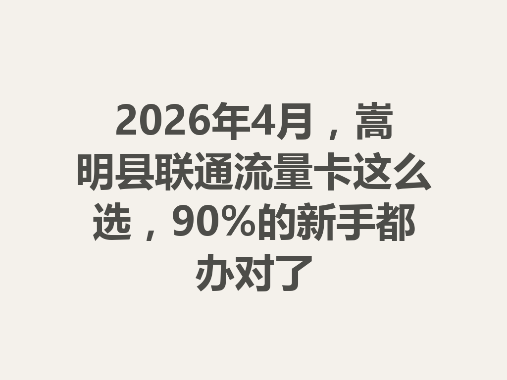 2026年4月，嵩明县联通流量卡这么选，90%的新手都办对了