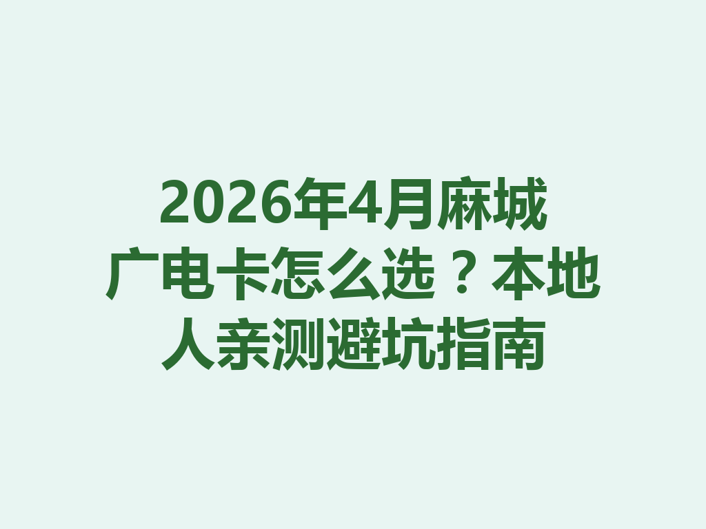 2026年4月麻城广电卡怎么选？本地人亲测避坑指南