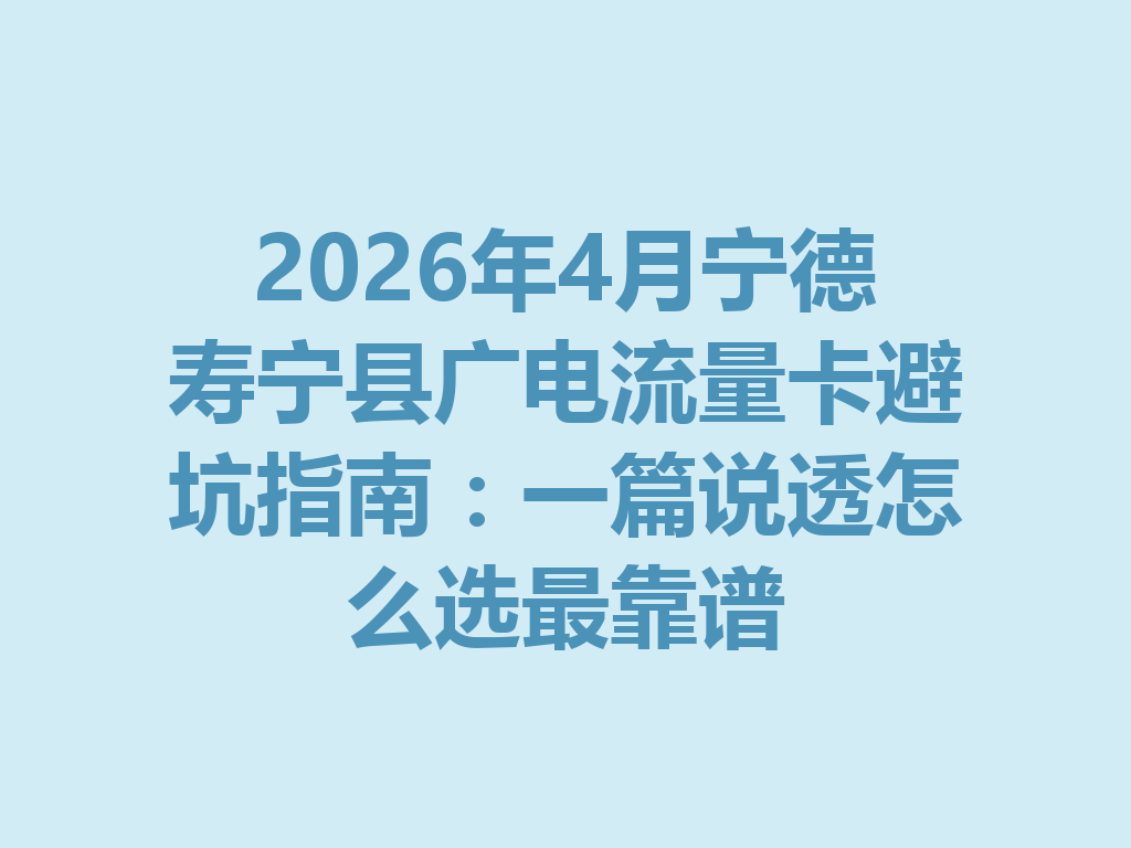 2026年4月宁德寿宁县广电流量卡避坑指南：一篇说透怎么选最靠谱