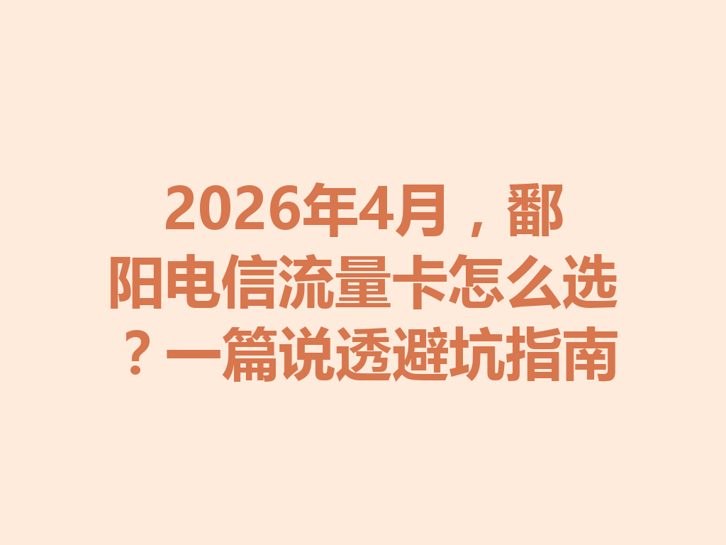 2026年4月，鄱阳电信流量卡怎么选？一篇说透避坑指南