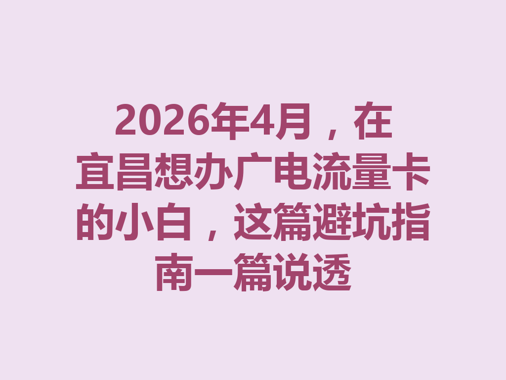2026年4月，在宜昌想办广电流量卡的小白，这篇避坑指南一篇说透