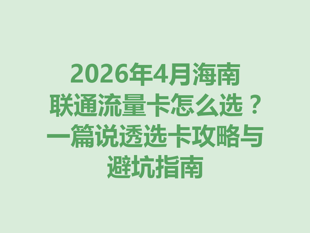 2026年4月海南联通流量卡怎么选？一篇说透选卡攻略与避坑指南