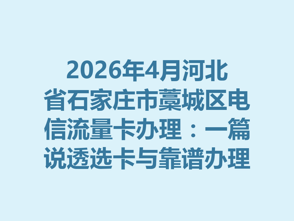 2026年4月河北省石家庄市藁城区电信流量卡办理：一篇说透选卡与靠谱办理全攻略