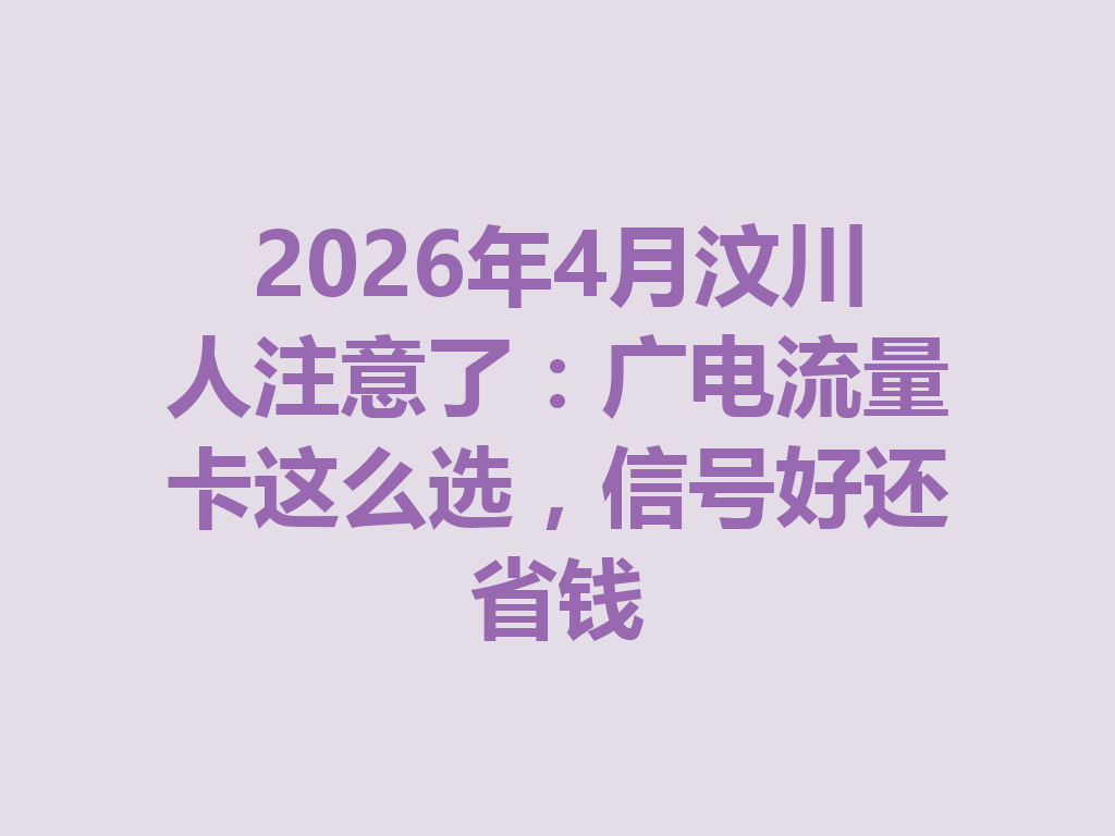 2026年4月汶川人注意了：广电流量卡这么选，信号好还省钱