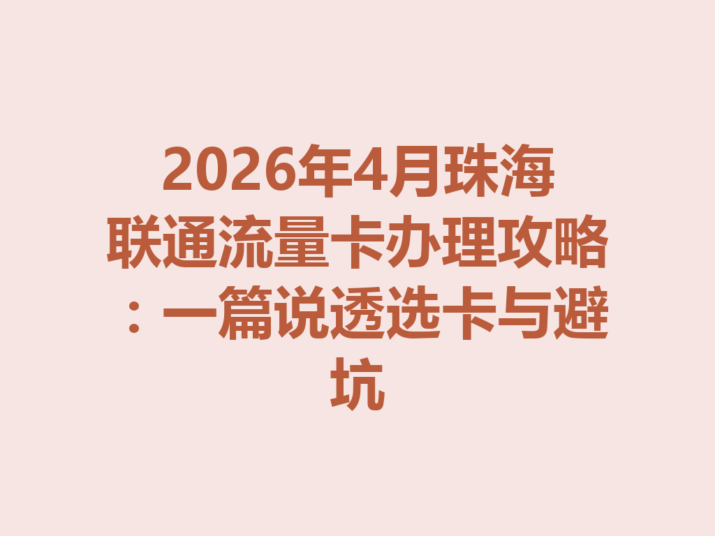 2026年4月珠海联通流量卡办理攻略：一篇说透选卡与避坑