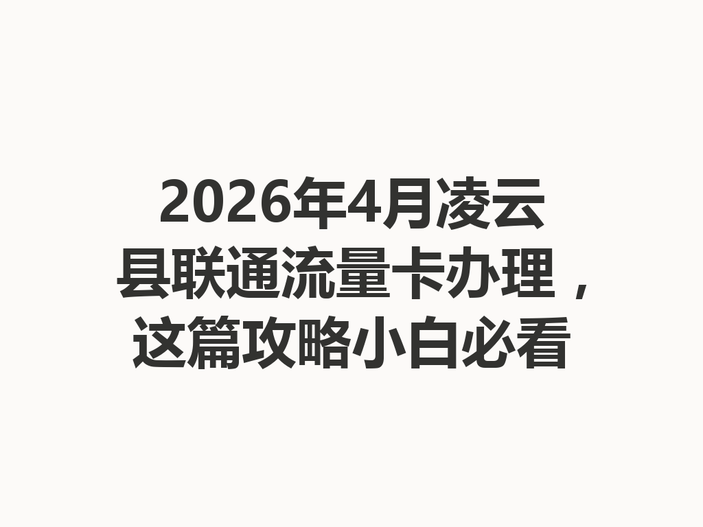 2026年4月凌云县联通流量卡办理，这篇攻略小白必看