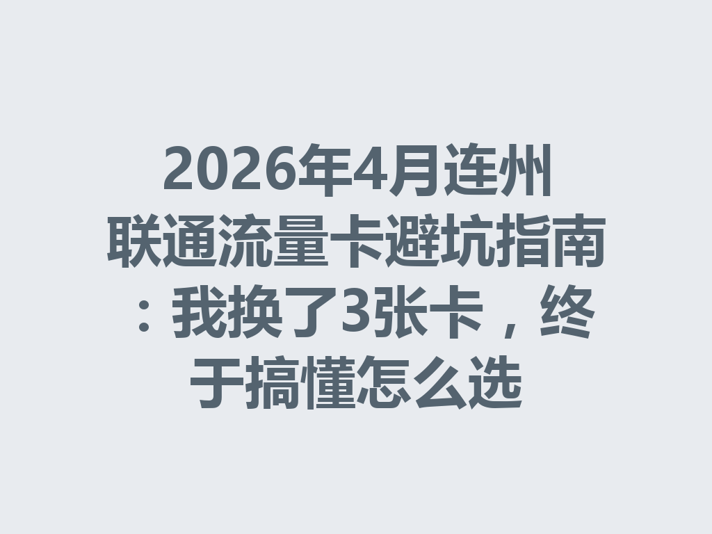 2026年4月连州联通流量卡避坑指南：我换了3张卡，终于搞懂怎么选