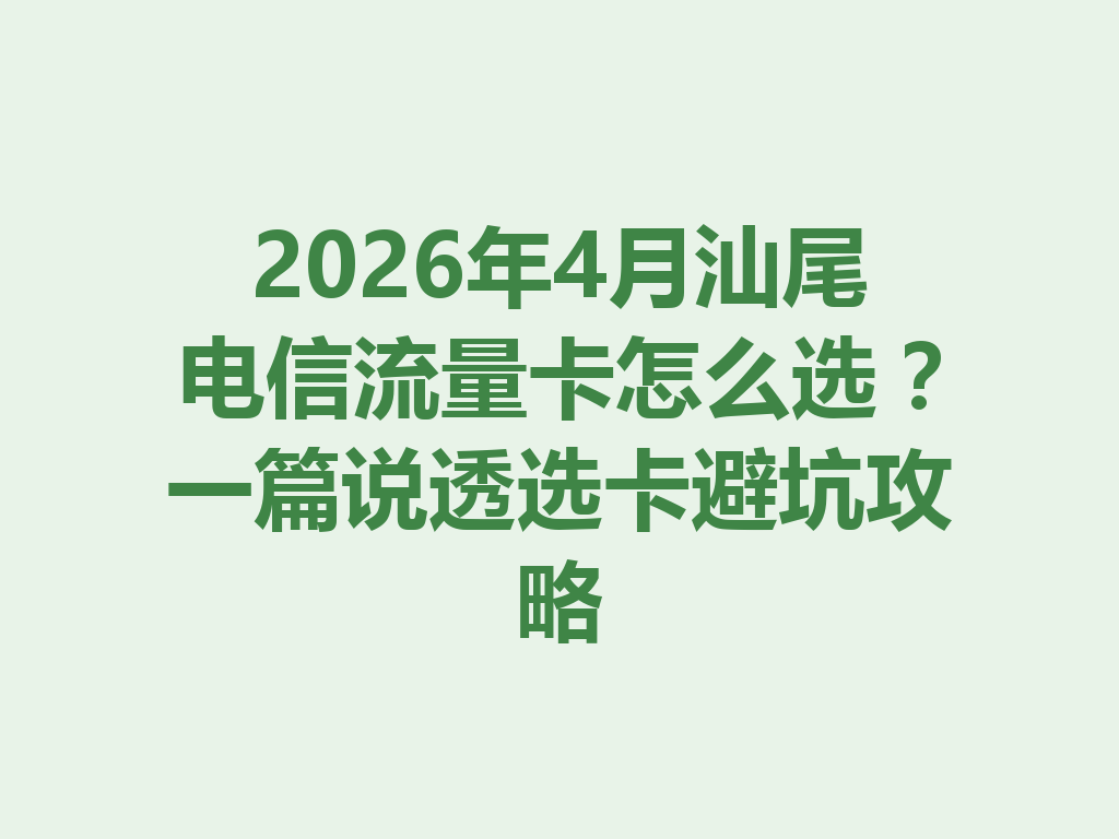 2026年4月汕尾电信流量卡怎么选?一篇说透选卡避坑攻略