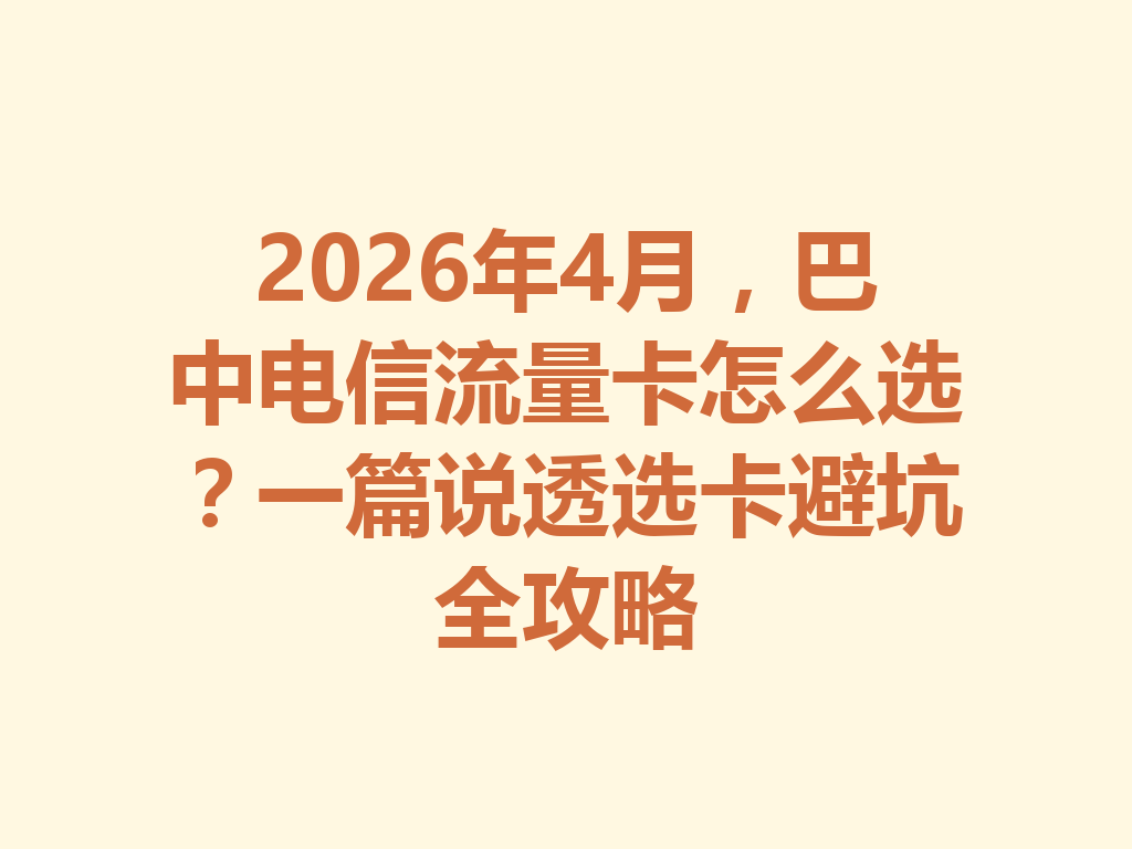 2026年4月，巴中电信流量卡怎么选？一篇说透选卡避坑全攻略