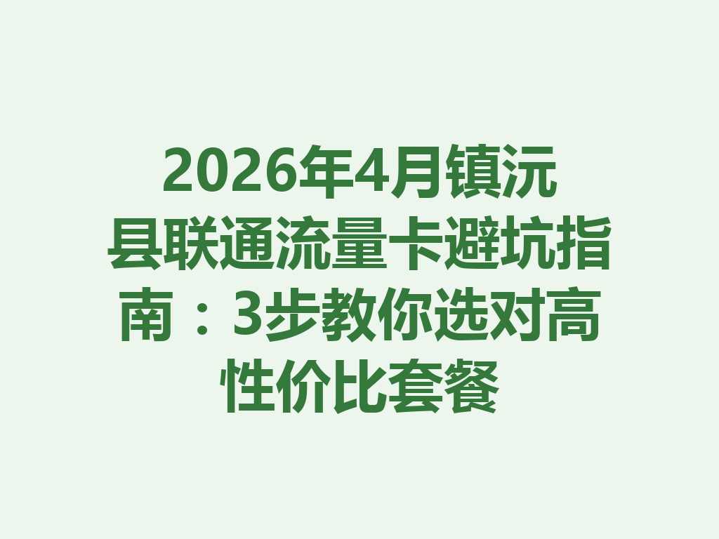 2026年4月镇沅县联通流量卡避坑指南：3步教你选对高性价比套餐