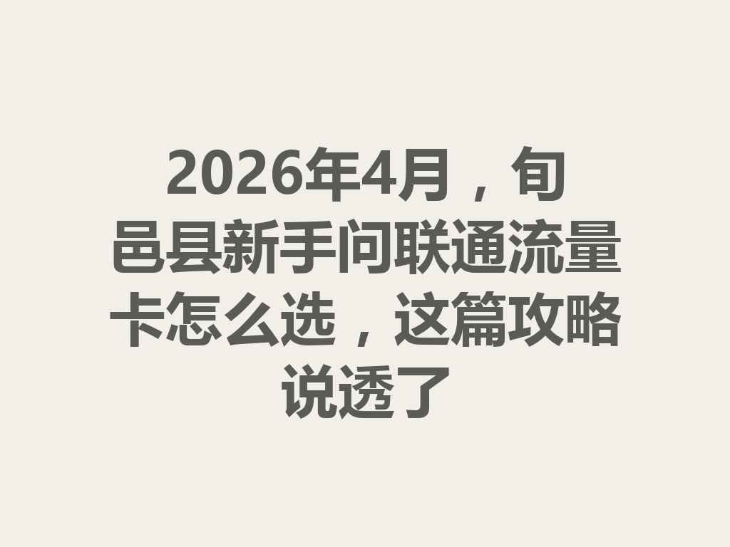 2026年4月，旬邑县新手问联通流量卡怎么选，这篇攻略说透了