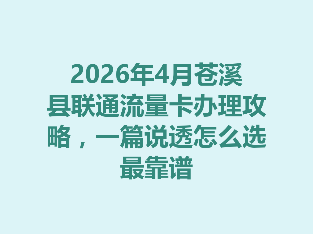 2026年4月苍溪县联通流量卡办理攻略，一篇说透怎么选最靠谱
