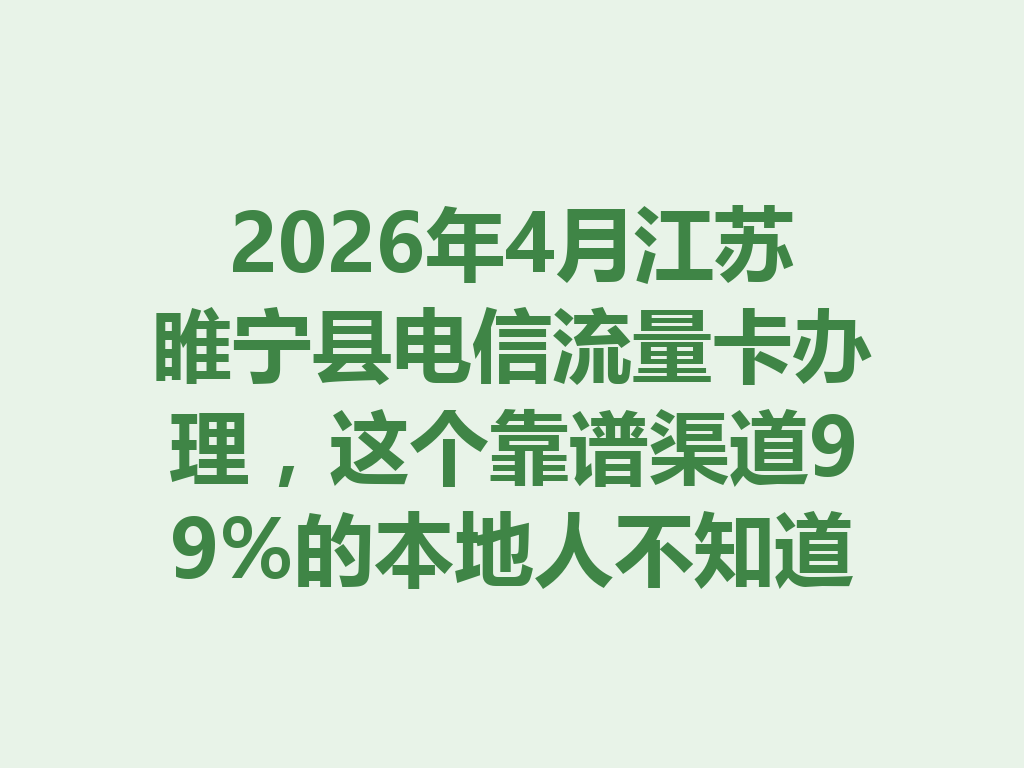 2026年4月江苏睢宁县电信流量卡办理，这个靠谱渠道99%的本地人不知道