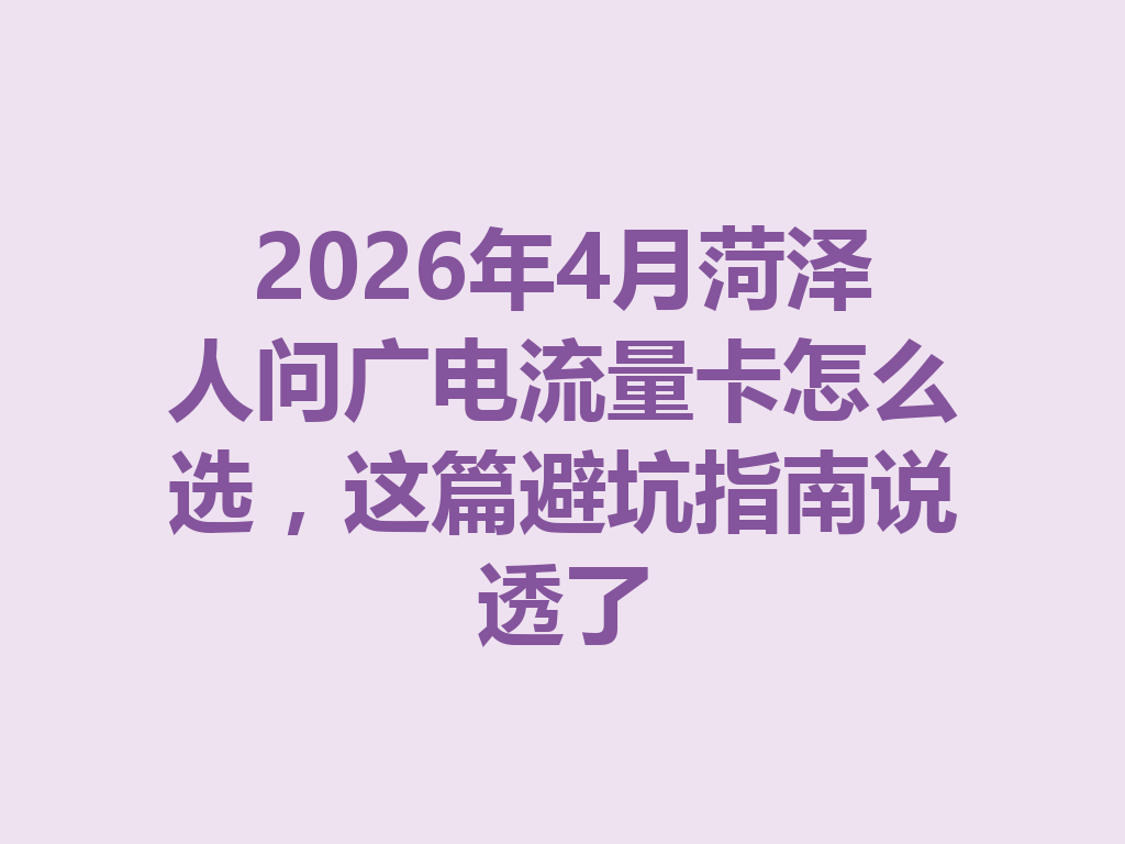 2026年4月菏泽人问广电流量卡怎么选，这篇避坑指南说透了