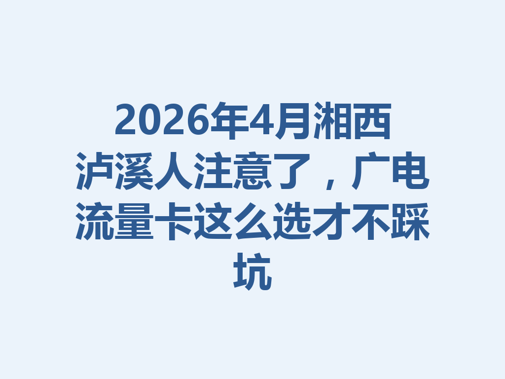 2026年4月湘西泸溪人注意了，广电流量卡这么选才不踩坑