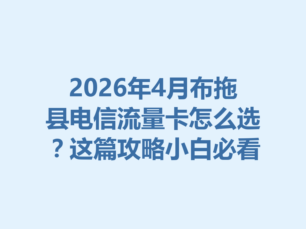 2026年4月布拖县电信流量卡怎么选？这篇攻略小白必看