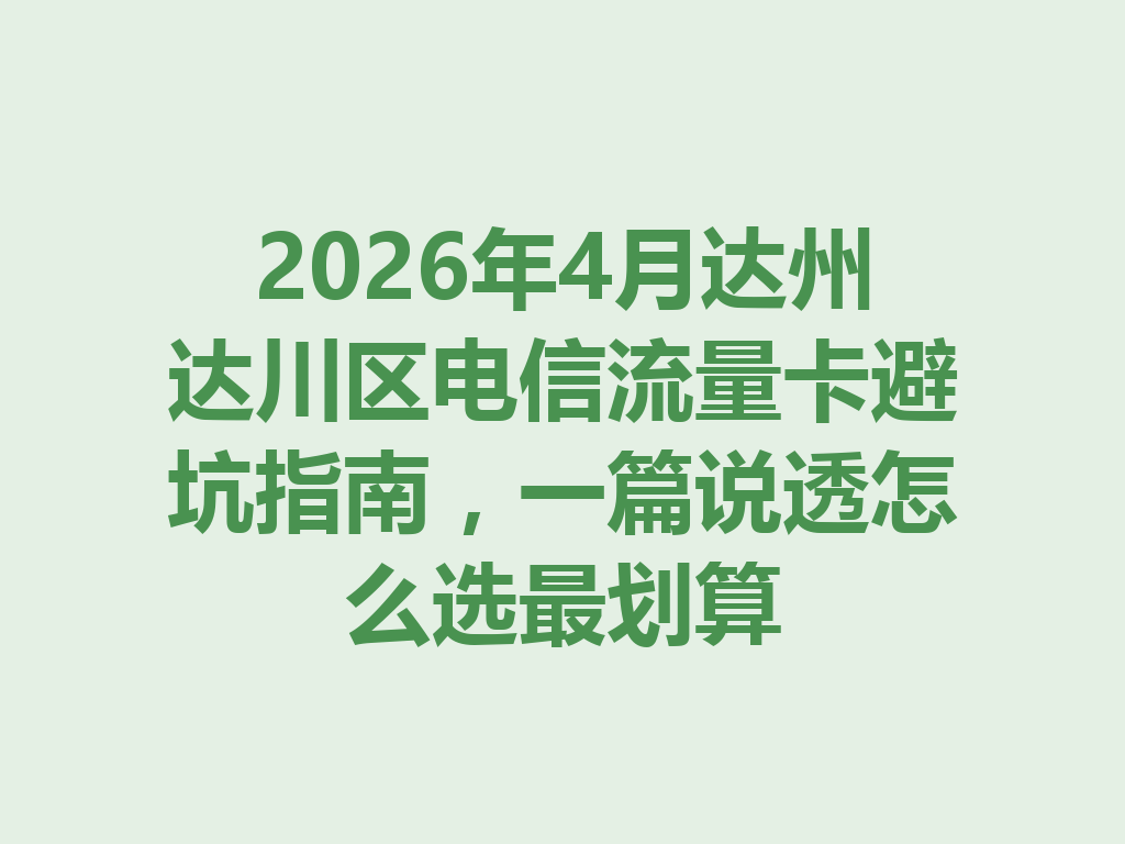 2026年4月达州达川区电信流量卡避坑指南，一篇说透怎么选最划算