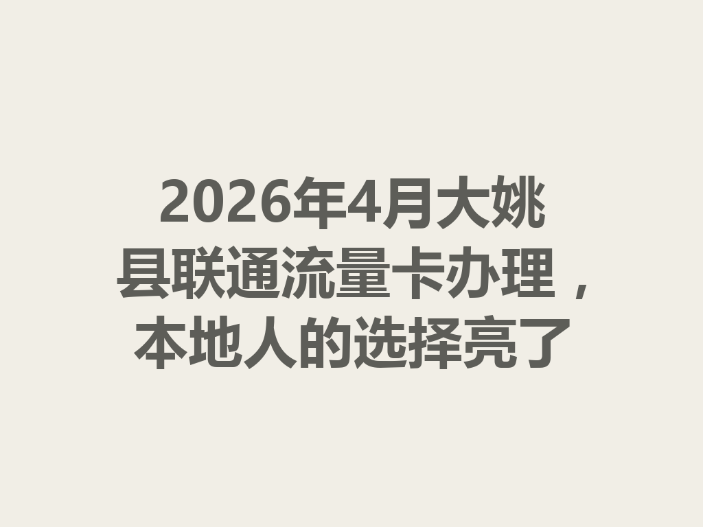 2026年4月大姚县联通流量卡办理，本地人的选择亮了