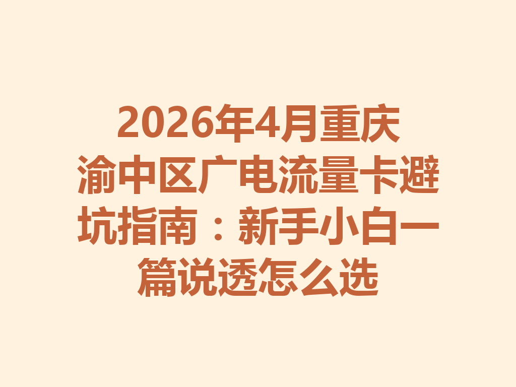 2026年4月重庆渝中区广电流量卡避坑指南：新手小白一篇说透怎么选