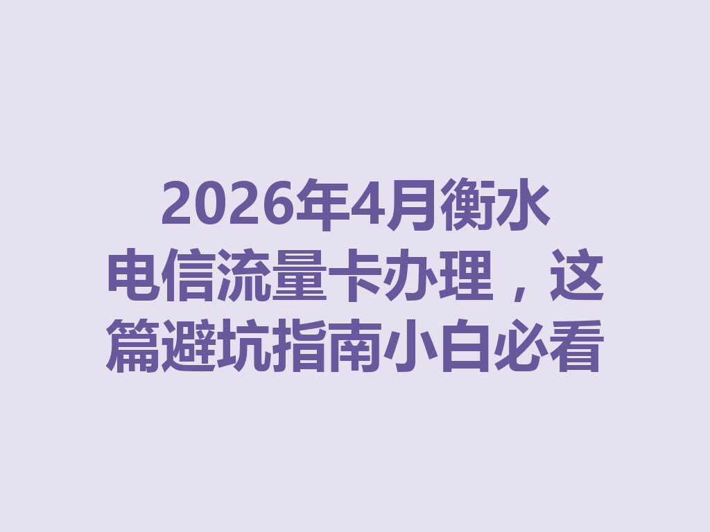 2026年4月衡水电信流量卡办理，这篇避坑指南小白必看