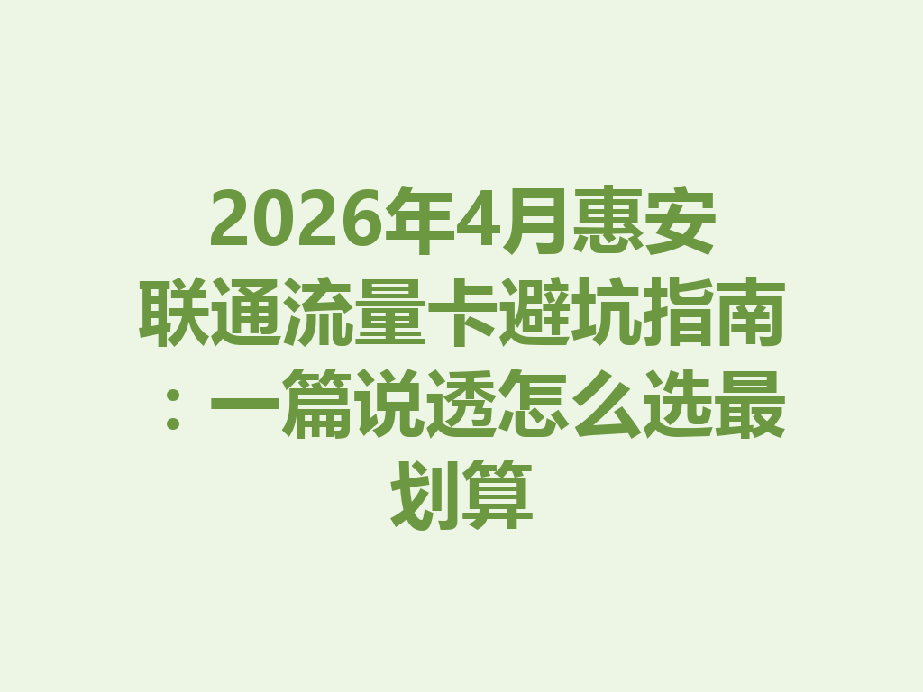2026年4月惠安联通流量卡避坑指南：一篇说透怎么选最划算
