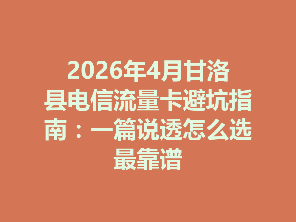 2026年4月甘洛县电信流量卡避坑指南：一篇说透怎么选最靠谱