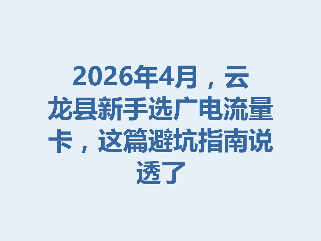 2026年4月，云龙县新手选广电流量卡，这篇避坑指南说透了