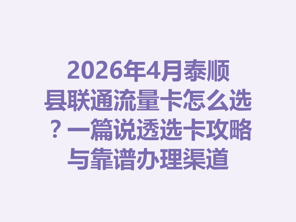 2026年4月泰顺县联通流量卡怎么选？一篇说透选卡攻略与靠谱办理渠道