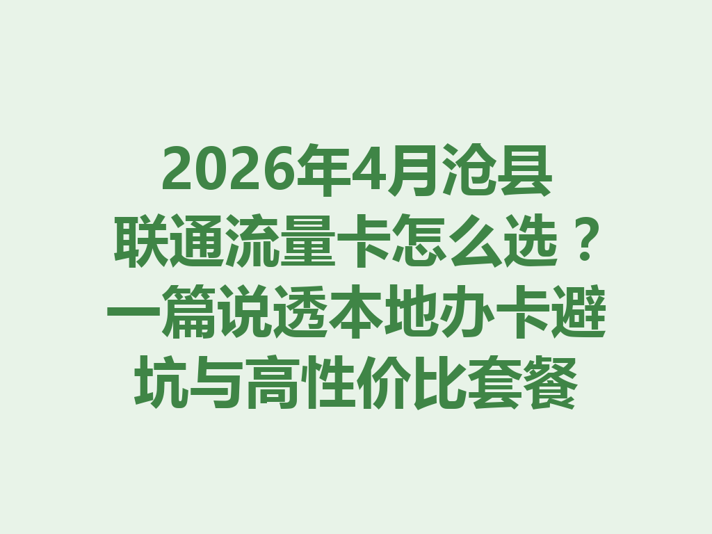 2026年4月沧县联通流量卡怎么选？一篇说透本地办卡避坑与高性价比套餐