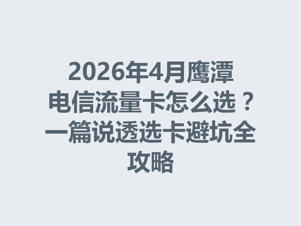 2026年4月鹰潭电信流量卡怎么选？一篇说透选卡避坑全攻略